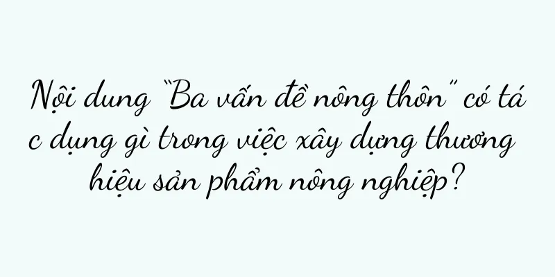 Nội dung “Ba vấn đề nông thôn” có tác dụng gì trong việc xây dựng thương hiệu sản phẩm nông nghiệp?