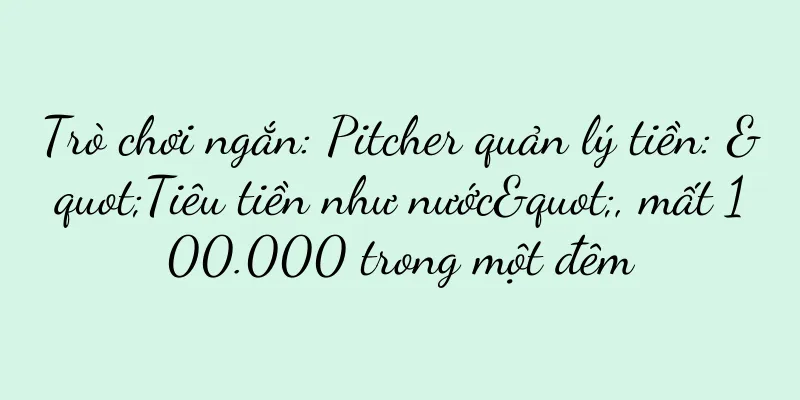Trò chơi ngắn: Pitcher quản lý tiền: "Tiêu tiền như nước", mất 100.000 trong một đêm