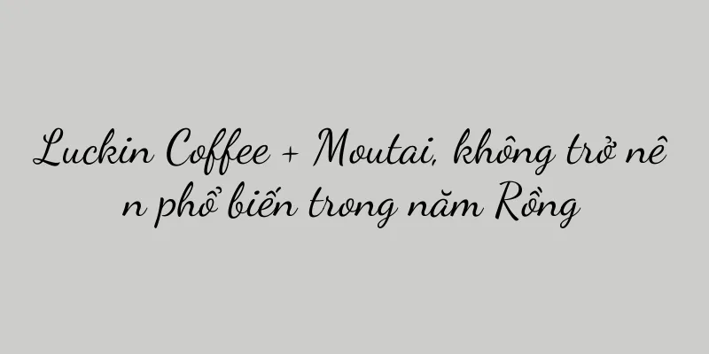 Luckin Coffee + Moutai, không trở nên phổ biến trong năm Rồng
