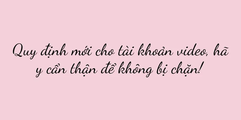 Quy định mới cho tài khoản video, hãy cẩn thận để không bị chặn!