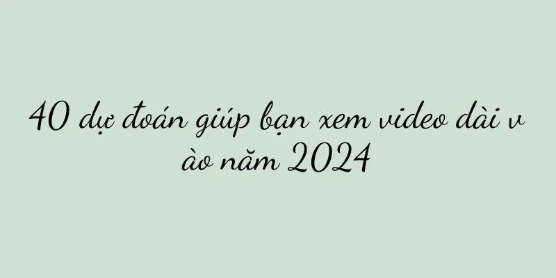 40 dự đoán giúp bạn xem video dài vào năm 2024