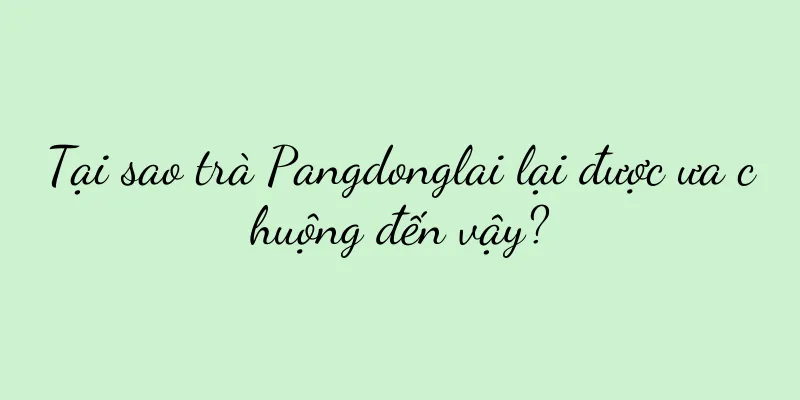 Tại sao trà Pangdonglai lại được ưa chuộng đến vậy?