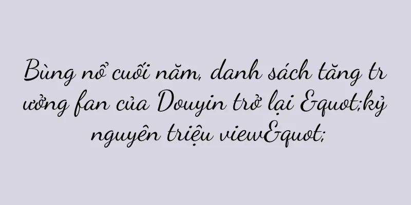 Bùng nổ cuối năm, danh sách tăng trưởng fan của Douyin trở lại "kỷ nguyên triệu view"