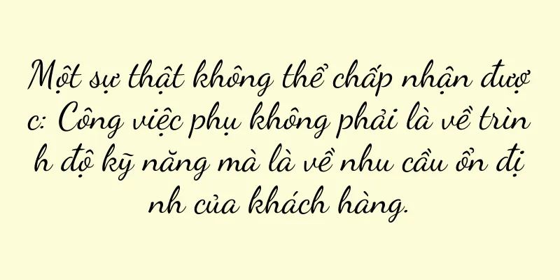 Một sự thật không thể chấp nhận được: Công việc phụ không phải là về trình độ kỹ năng mà là về nhu cầu ổn định của khách hàng.