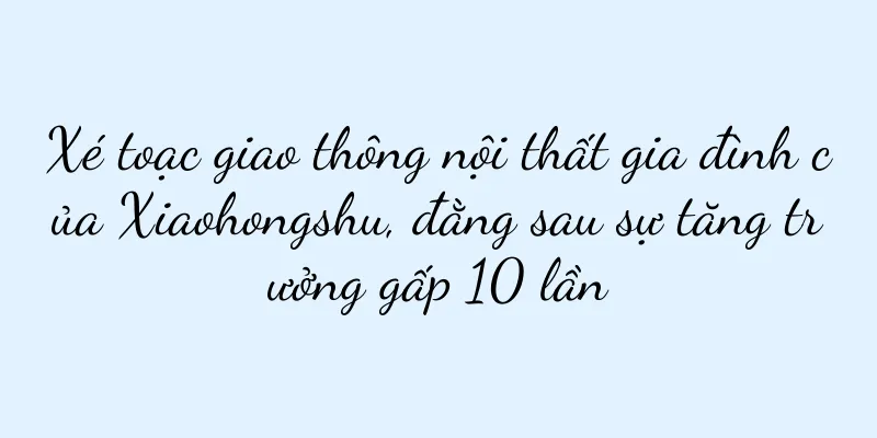 Xé toạc giao thông nội thất gia đình của Xiaohongshu, đằng sau sự tăng trưởng gấp 10 lần