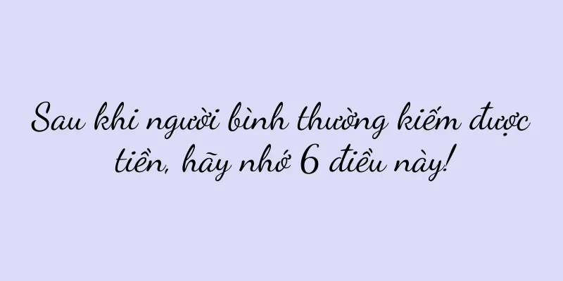 Sau khi người bình thường kiếm được tiền, hãy nhớ 6 điều này!