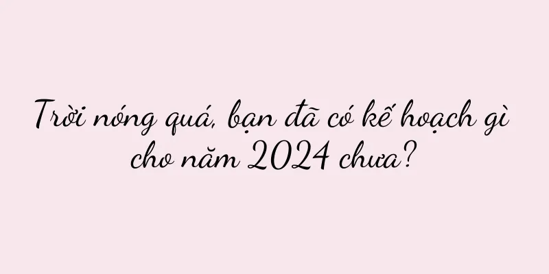 Trời nóng quá, bạn đã có kế hoạch gì cho năm 2024 chưa?
