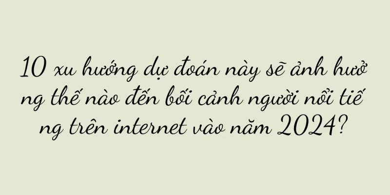 10 xu hướng dự đoán này sẽ ảnh hưởng thế nào đến bối cảnh người nổi tiếng trên internet vào năm 2024?