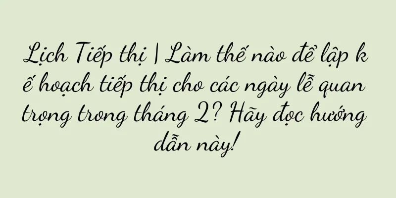 Lịch Tiếp thị | Làm thế nào để lập kế hoạch tiếp thị cho các ngày lễ quan trọng trong tháng 2? Hãy đọc hướng dẫn này!