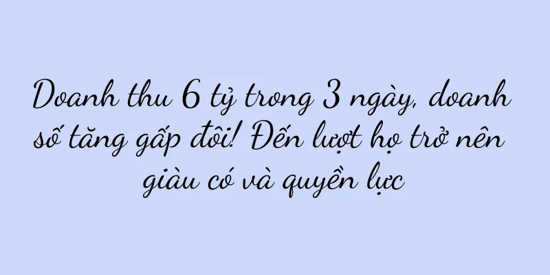 Doanh thu 6 tỷ trong 3 ngày, doanh số tăng gấp đôi! Đến lượt họ trở nên giàu có và quyền lực