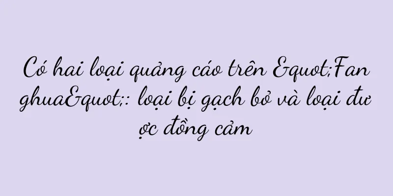 Có hai loại quảng cáo trên "Fanghua": loại bị gạch bỏ và loại được đồng cảm
