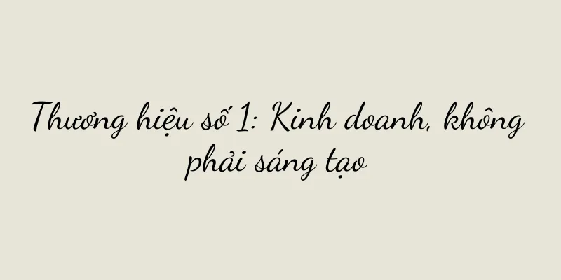 Thương hiệu số 1: Kinh doanh, không phải sáng tạo