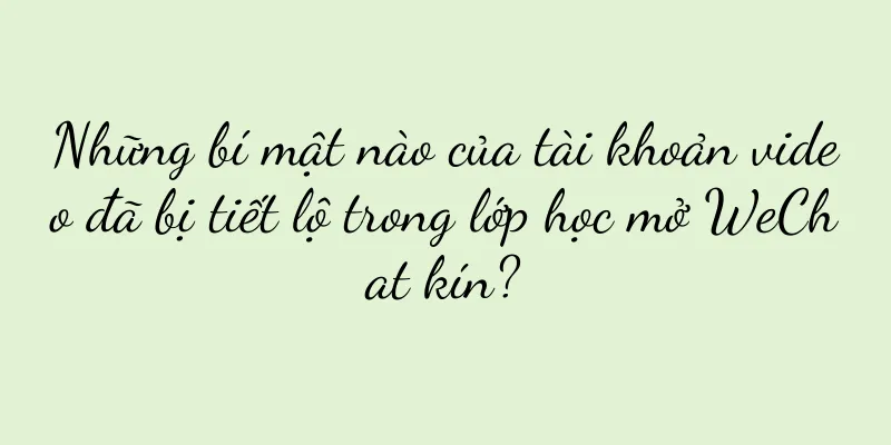 Những bí mật nào của tài khoản video đã bị tiết lộ trong lớp học mở WeChat kín?