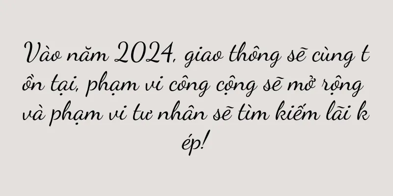 Vào năm 2024, giao thông sẽ cùng tồn tại, phạm vi công cộng sẽ mở rộng và phạm vi tư nhân sẽ tìm kiếm lãi kép!