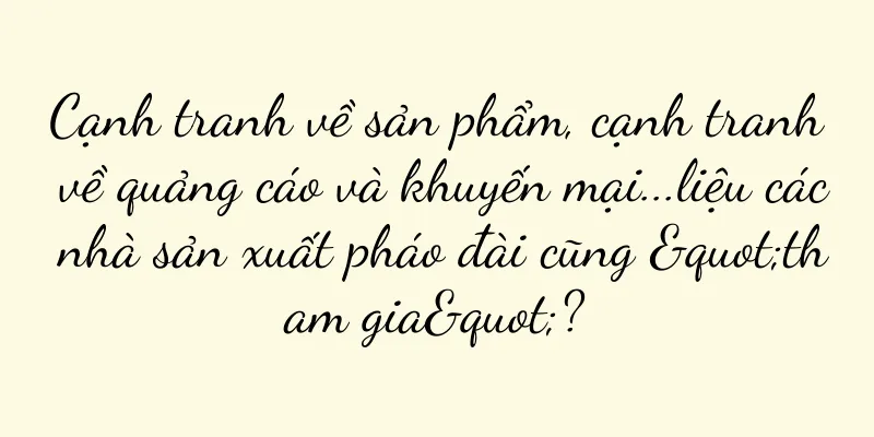 Cạnh tranh về sản phẩm, cạnh tranh về quảng cáo và khuyến mại...liệu các nhà sản xuất pháo đài cũng "tham gia"?