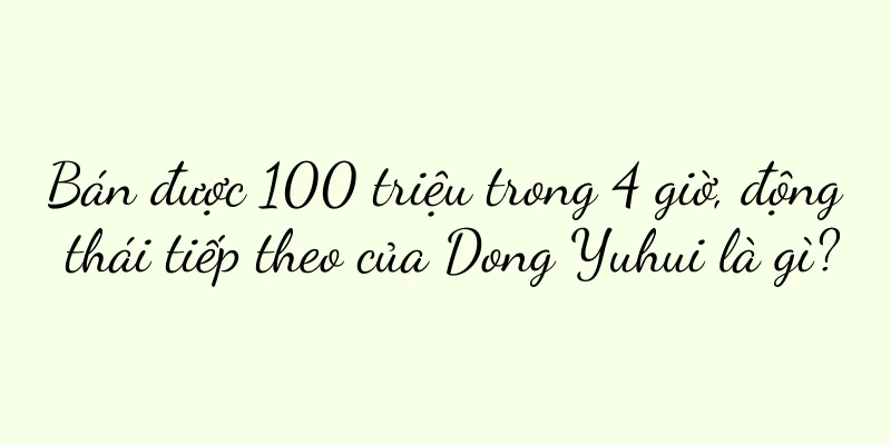 Bán được 100 triệu trong 4 giờ, động thái tiếp theo của Dong Yuhui là gì?