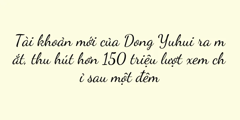 Tài khoản mới của Dong Yuhui ra mắt, thu hút hơn 150 triệu lượt xem chỉ sau một đêm