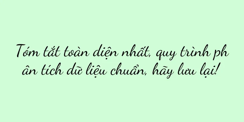 Tóm tắt toàn diện nhất, quy trình phân tích dữ liệu chuẩn, hãy lưu lại!