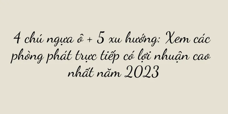 4 chú ngựa ô + 5 xu hướng: Xem các phòng phát trực tiếp có lợi nhuận cao nhất năm 2023