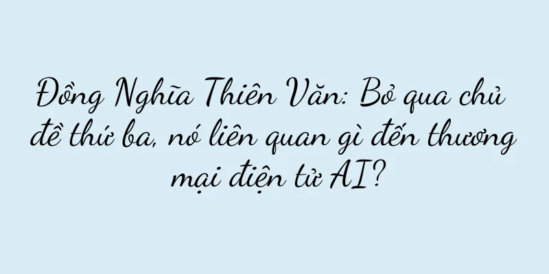 Đồng Nghĩa Thiên Văn: Bỏ qua chủ đề thứ ba, nó liên quan gì đến thương mại điện tử AI?