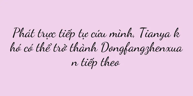 Phát trực tiếp tự cứu mình, Tianya khó có thể trở thành Dongfangzhenxuan tiếp theo