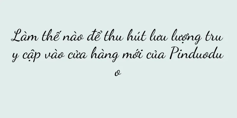 Làm thế nào để thu hút lưu lượng truy cập vào cửa hàng mới của Pinduoduo