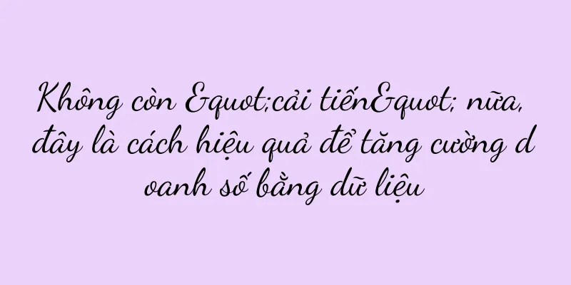 Không còn "cải tiến" nữa, đây là cách hiệu quả để tăng cường doanh số bằng dữ liệu