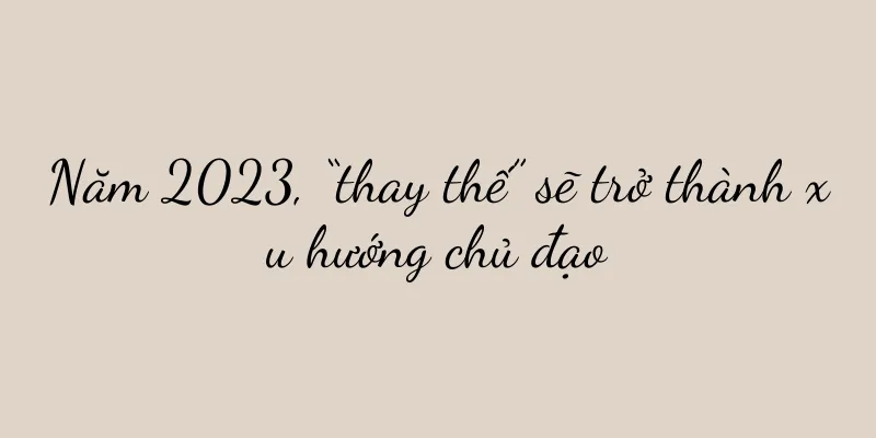 Năm 2023, “thay thế” sẽ trở thành xu hướng chủ đạo