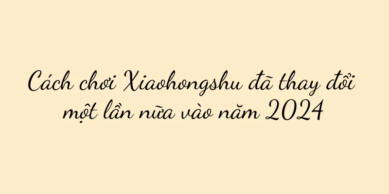 Cách chơi Xiaohongshu đã thay đổi một lần nữa vào năm 2024