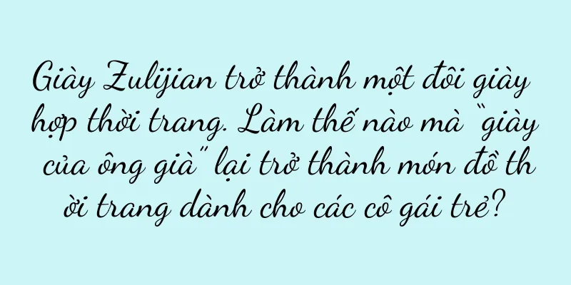 Giày Zulijian trở thành một đôi giày hợp thời trang. Làm thế nào mà “giày của ông già” lại trở thành món đồ thời trang dành cho các cô gái trẻ?