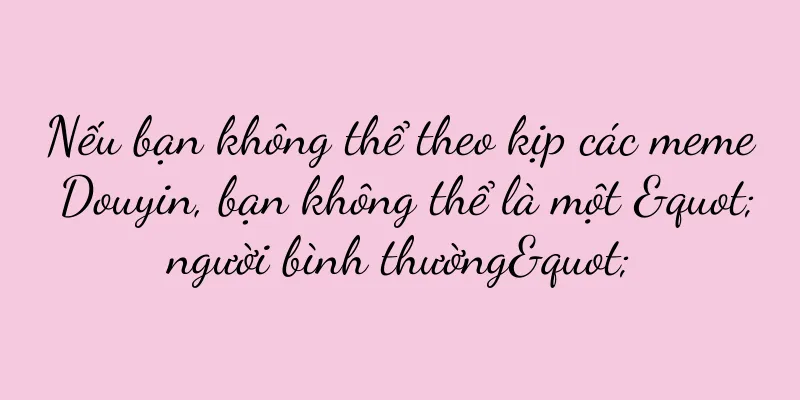 Nếu bạn không thể theo kịp các meme Douyin, bạn không thể là một "người bình thường"