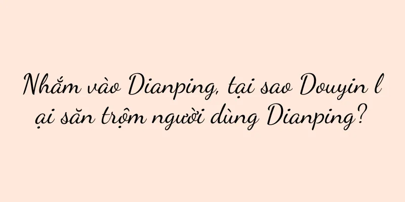 Nhắm vào Dianping, tại sao Douyin lại săn trộm người dùng Dianping?
