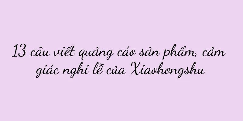 13 câu viết quảng cáo sản phẩm, cảm giác nghi lễ của Xiaohongshu