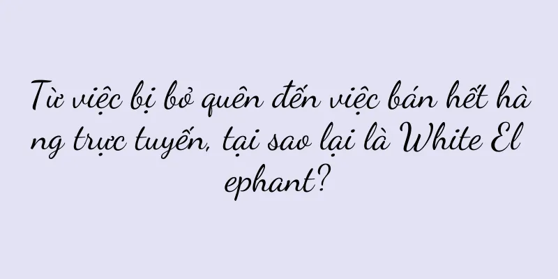 Từ việc bị bỏ quên đến việc bán hết hàng trực tuyến, tại sao lại là White Elephant?