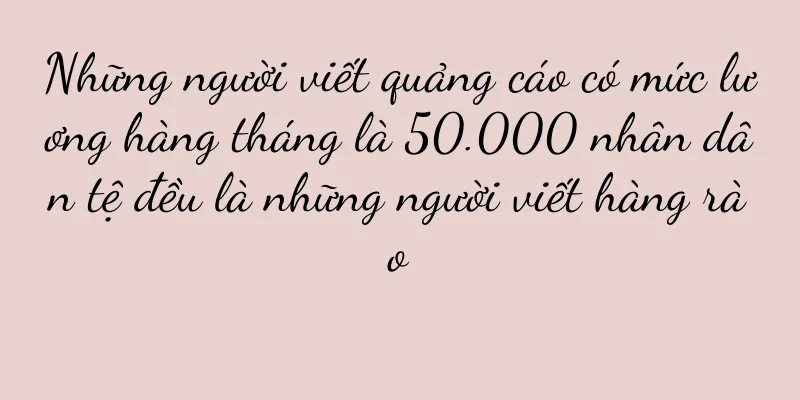 Những người viết quảng cáo có mức lương hàng tháng là 50.000 nhân dân tệ đều là những người viết hàng rào