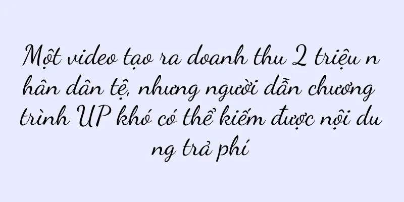 Một video tạo ra doanh thu 2 triệu nhân dân tệ, nhưng người dẫn chương trình UP khó có thể kiếm được nội dung trả phí