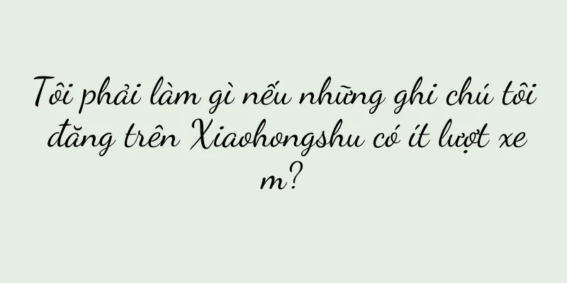 Tôi phải làm gì nếu những ghi chú tôi đăng trên Xiaohongshu có ít lượt xem?