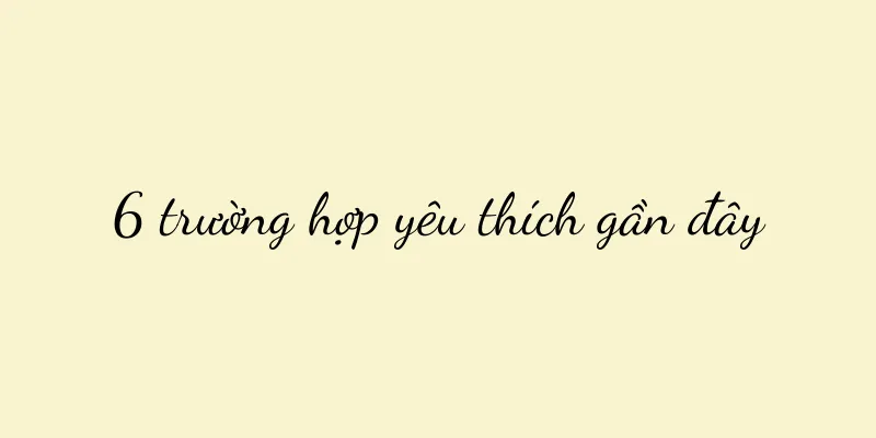 6 trường hợp yêu thích gần đây