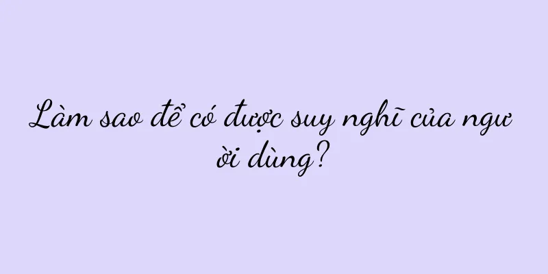 Làm sao để có được suy nghĩ của người dùng?