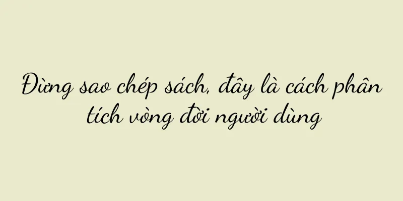 Đừng sao chép sách, đây là cách phân tích vòng đời người dùng