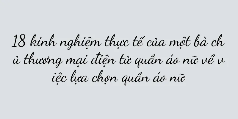 18 kinh nghiệm thực tế của một bà chủ thương mại điện tử quần áo nữ về việc lựa chọn quần áo nữ