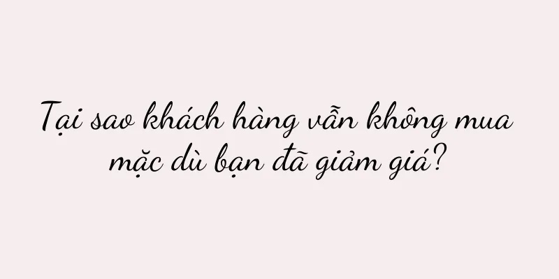 Tại sao khách hàng vẫn không mua mặc dù bạn đã giảm giá?