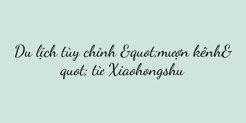 Du lịch tùy chỉnh "mượn kênh" từ Xiaohongshu