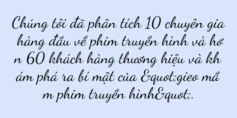 Chúng tôi đã phân tích 10 chuyên gia hàng đầu về phim truyền hình và hơn 60 khách hàng thương hiệu và khám phá ra bí mật của "gieo mầm phim truyền hình".