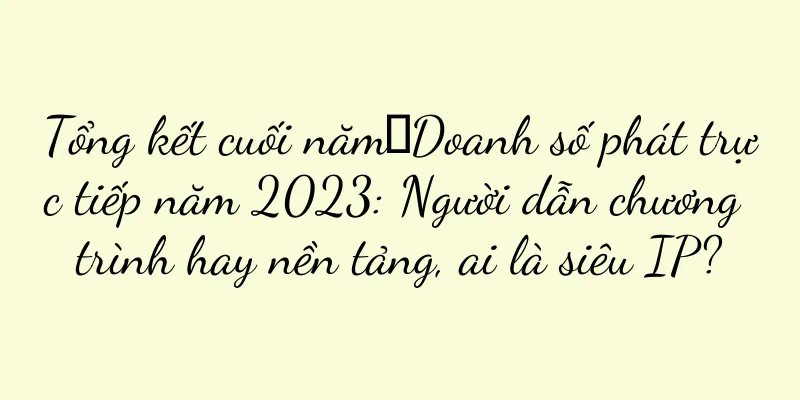 Tổng kết cuối năm丨Doanh số phát trực tiếp năm 2023: Người dẫn chương trình hay nền tảng, ai là siêu IP?
