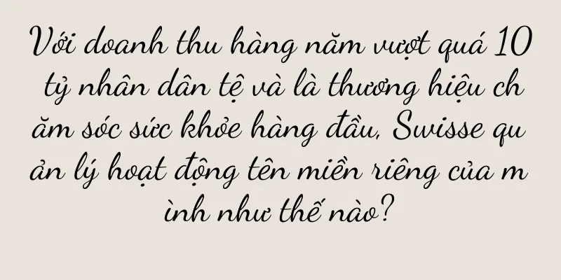 Với doanh thu hàng năm vượt quá 10 tỷ nhân dân tệ và là thương hiệu chăm sóc sức khỏe hàng đầu, Swisse quản lý hoạt động tên miền riêng của mình như thế nào?