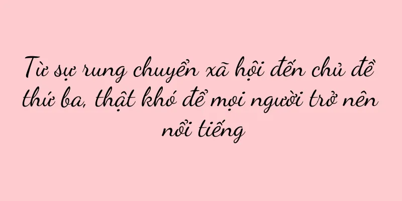 Từ sự rung chuyển xã hội đến chủ đề thứ ba, thật khó để mọi người trở nên nổi tiếng
