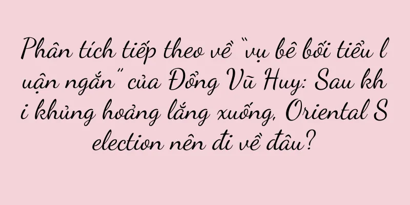 Phân tích tiếp theo về “vụ bê bối tiểu luận ngắn” của Đổng Vũ Huy: Sau khi khủng hoảng lắng xuống, Oriental Selection nên đi về đâu?