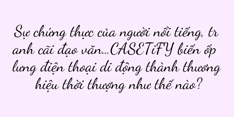 Sự chứng thực của người nổi tiếng, tranh cãi đạo văn…CASETiFY biến ốp lưng điện thoại di động thành thương hiệu thời thượng như thế nào?