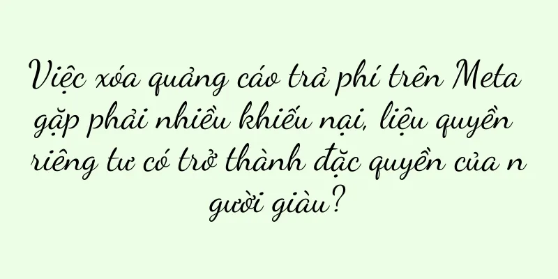 Việc xóa quảng cáo trả phí trên Meta gặp phải nhiều khiếu nại, liệu quyền riêng tư có trở thành đặc quyền của người giàu?